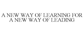 A NEW WAY OF LEARNING FOR A NEW WAY OF LEADING