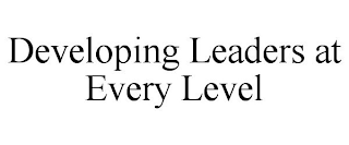 DEVELOPING LEADERS AT EVERY LEVEL
