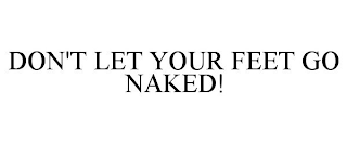 DON'T LET YOUR FEET GO NAKED!