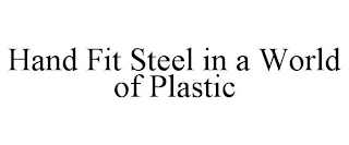 HAND FIT STEEL IN A WORLD OF PLASTIC