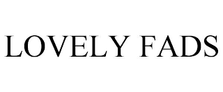 LOVELY FADS