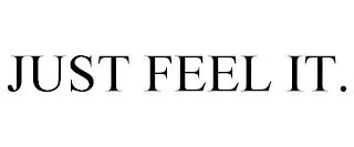JUST FEEL IT.