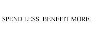 SPEND LESS. BENEFIT MORE.