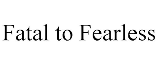 FATAL TO FEARLESS