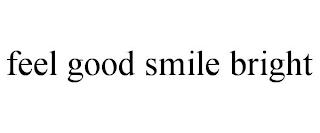 FEEL GOOD SMILE BRIGHT