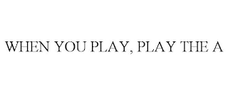 WHEN YOU PLAY, PLAY THE A