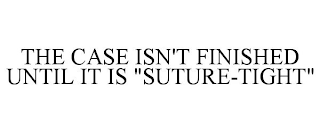 THE CASE ISN'T FINISHED UNTIL IT IS 