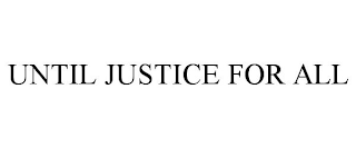 UNTIL JUSTICE FOR ALL