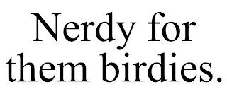 NERDY FOR THEM BIRDIES.