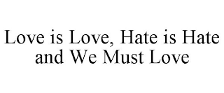 LOVE IS LOVE, HATE IS HATE AND WE MUST LOVE