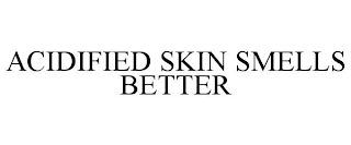 ACIDIFIED SKIN SMELLS BETTER