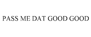 PASS ME DAT GOOD GOOD