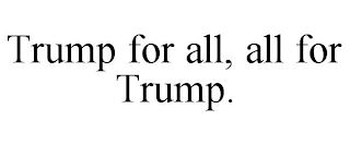 TRUMP FOR ALL, ALL FOR TRUMP.