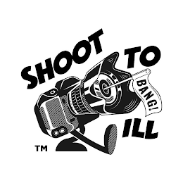 SHOOT TO ILL BANG!