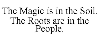 THE MAGIC IS IN THE SOIL. THE ROOTS ARE IN THE PEOPLE.