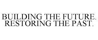 BUILDING THE FUTURE. RESTORING THE PAST.