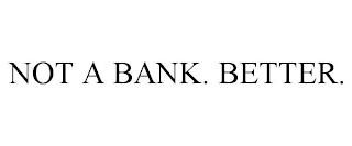 NOT A BANK. BETTER.
