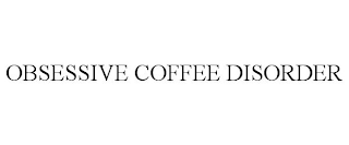 OBSESSIVE COFFEE DISORDER
