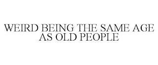 WEIRD BEING THE SAME AGE AS OLD PEOPLE