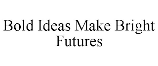 BOLD IDEAS MAKE BRIGHT FUTURES