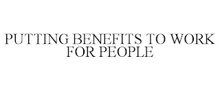 PUTTING BENEFITS TO WORK FOR PEOPLE