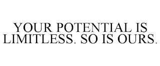 YOUR POTENTIAL IS LIMITLESS. SO IS OURS.
