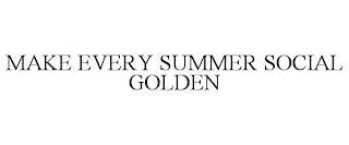 MAKE EVERY SUMMER SOCIAL GOLDEN
