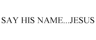 SAY HIS NAME...JESUS