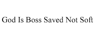 GOD IS BOSS SAVED NOT SOFT