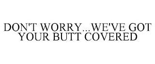 DON'T WORRY...WE'VE GOT YOUR BUTT COVERED