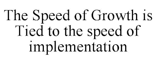 THE SPEED OF GROWTH IS TIED TO THE SPEED OF IMPLEMENTATION