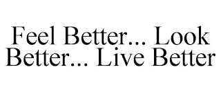 FEEL BETTER... LOOK BETTER... LIVE BETTER