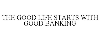 THE GOOD LIFE STARTS WITH GOOD BANKING