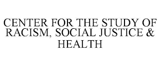 CENTER FOR THE STUDY OF RACISM, SOCIAL JUSTICE & HEALTH