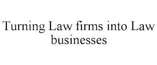 TURNING LAW FIRMS INTO LAW BUSINESSES