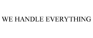 WE HANDLE EVERYTHING