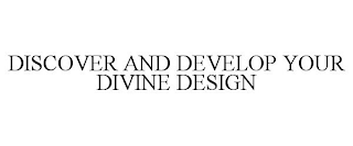 DISCOVER AND DEVELOP YOUR DIVINE DESIGN