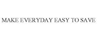 MAKE EVERYDAY EASY TO SAVE