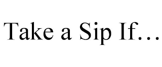 TAKE A SIP IF...