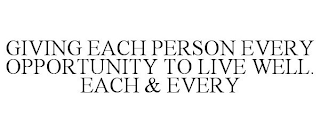 GIVING EACH PERSON EVERY OPPORTUNITY TO LIVE WELL. EACH & EVERY