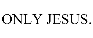 ONLY JESUS.