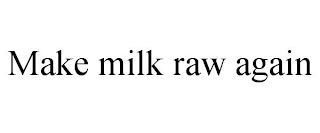 MAKE MILK RAW AGAIN