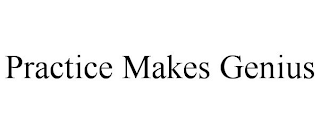 PRACTICE MAKES GENIUS