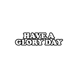 HAVE A GLORY DAY