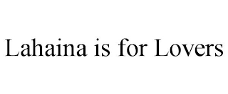 LAHAINA IS FOR LOVERS