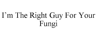 I'M THE RIGHT GUY FOR YOUR FUNGI