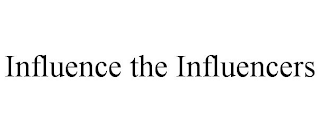 INFLUENCE THE INFLUENCERS