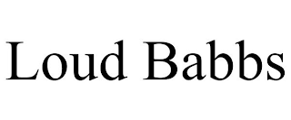 LOUD BABBS