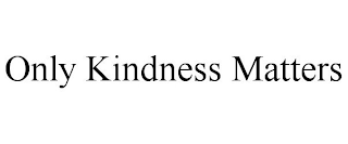 ONLY KINDNESS MATTERS