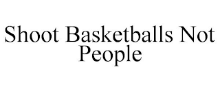 SHOOT BASKETBALLS NOT PEOPLE
